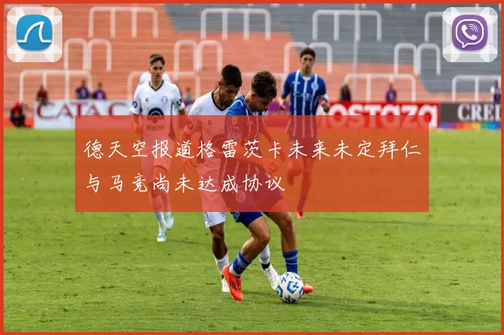 德天空报道格雷茨卡未来未定拜仁与马竞尚未达成协议
