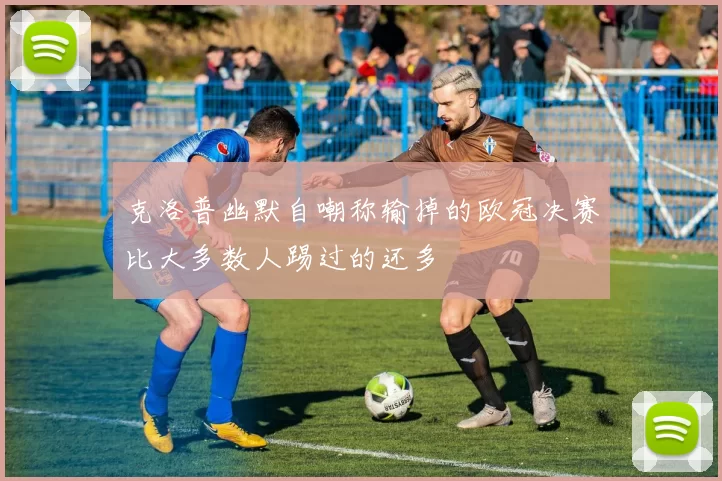 克洛普幽默自嘲称输掉的欧冠决赛比大多数人踢过的还多