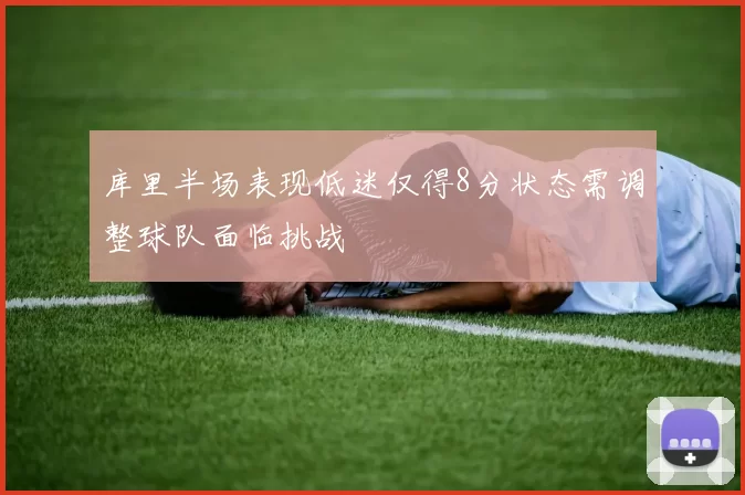 库里半场表现低迷仅得8分状态需调整球队面临挑战